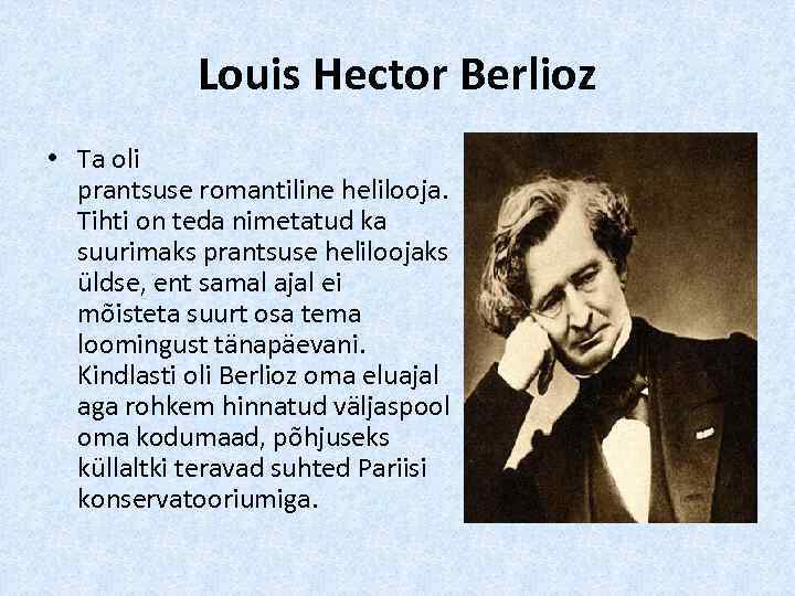 Louis Hector Berlioz • Ta oli prantsuse romantiline helilooja. Tihti on teda nimetatud ka
