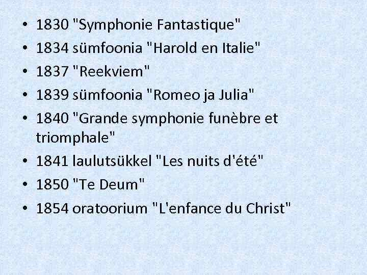 1830 "Symphonie Fantastique" 1834 sümfoonia "Harold en Italie" 1837 "Reekviem" 1839 sümfoonia "Romeo ja