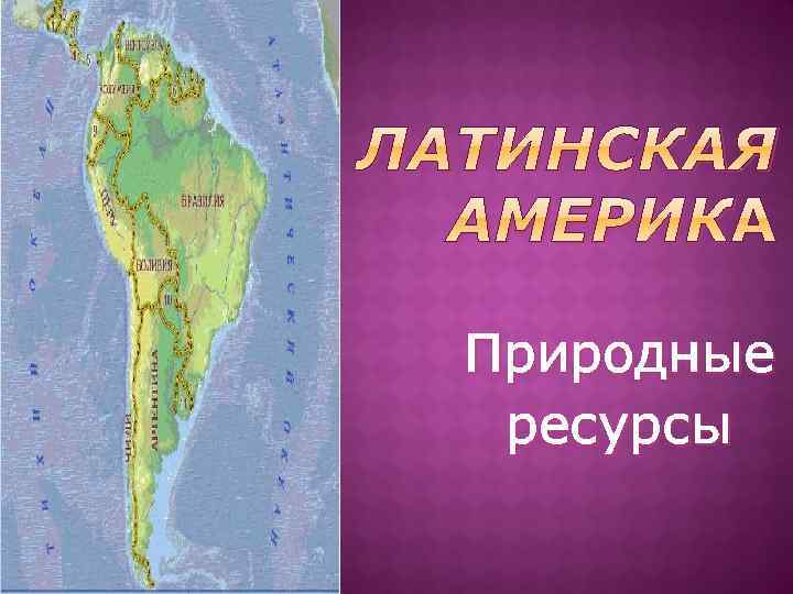 ЛАТИНСКАЯ АМЕРИК Природные ресурсы 