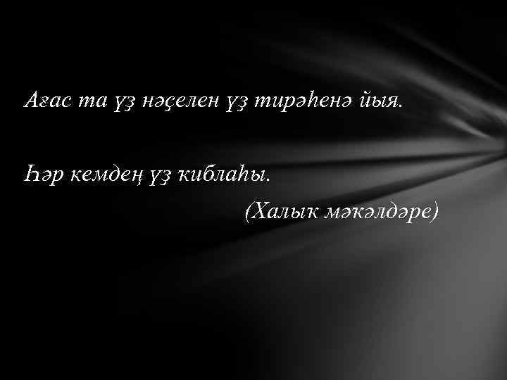 Ағас та үҙ нәҫелен үҙ тирәһенә йыя. Һәр кемдең үҙ ҡиблаһы. (Халыҡ мәҡәлдәре) 