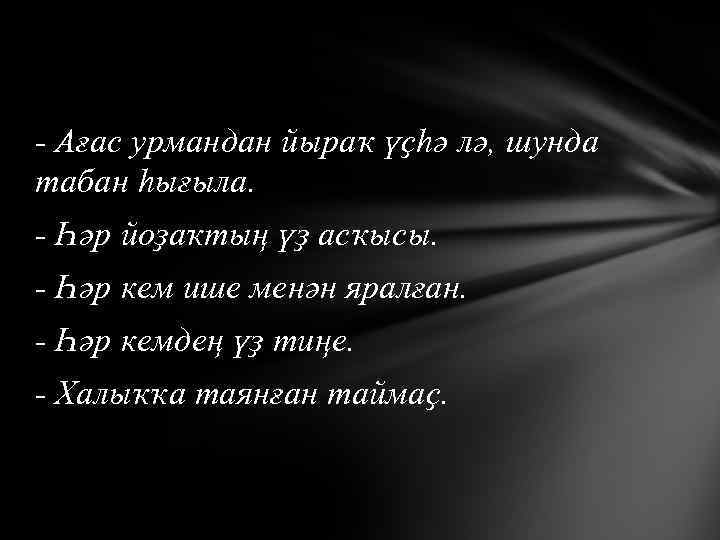- Ағас урмандан йыраҡ үҫһә лә, шунда табан һығыла. - Һәр йоҙаҡтың үҙ асҡысы.