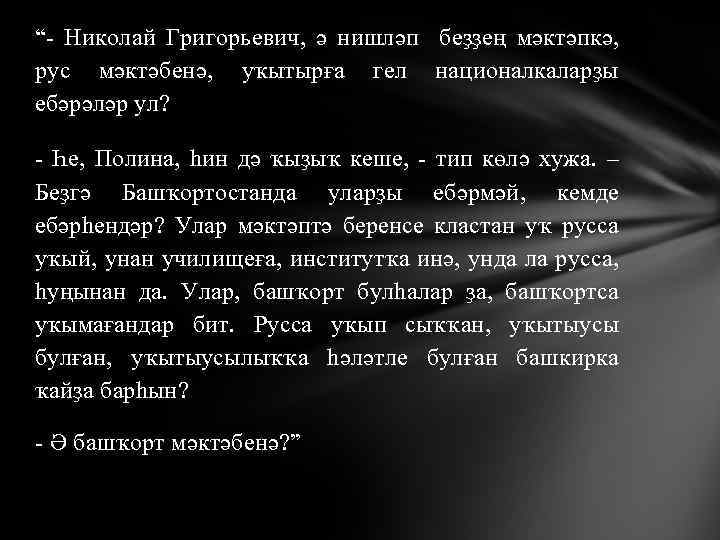 “- Николай Григорьевич, ә нишләп беҙҙең мәктәпкә, рус мәктәбенә, уҡытырға гел националкаларҙы ебәрәләр ул?