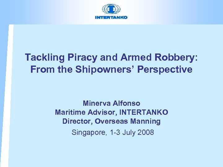 Tackling Piracy and Armed Robbery: From the Shipowners’ Perspective Minerva Alfonso Maritime Advisor, INTERTANKO