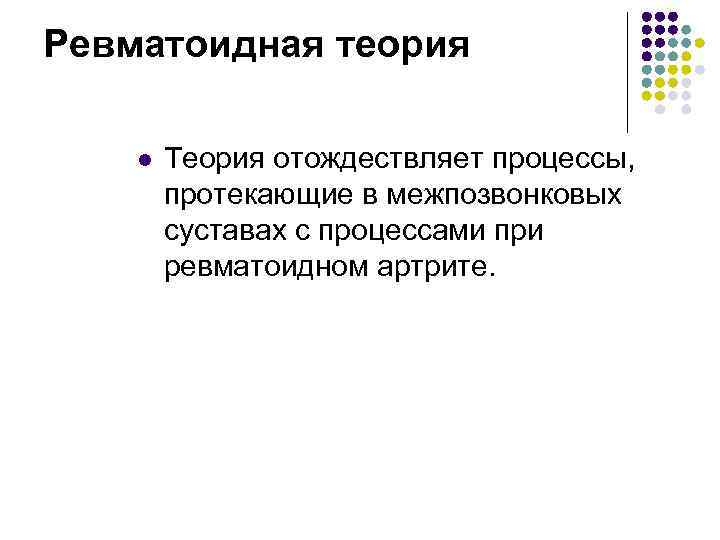 Ревматоидная теория l Теория отождествляет процессы, протекающие в межпозвонковых суставах с процессами при ревматоидном