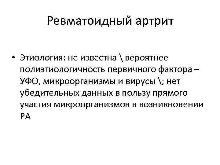 Ревматоидный артрит • Этиология: не известна  вероятнее полиэтиологичность первичного фактора – УФО, микроорганизмы