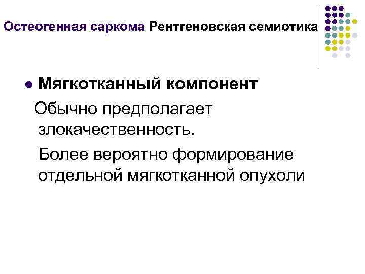 Остеогенная саркома Рентгеновская семиотика l Мягкотканный компонент Обычно предполагает злокачественность. Более вероятно формирование отдельной