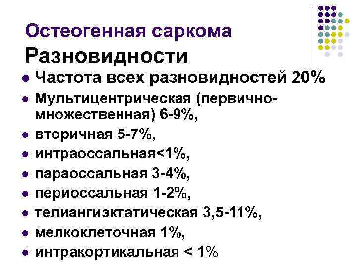 Остеогенная саркома Разновидности l Частота всех разновидностей 20% l Мультицентрическая (первичномножественная) 6 -9%, вторичная