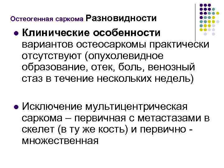 Остеогенная саркома Разновидности l Клинические особенности вариантов остеосаркомы практически отсутствуют (опухолевидное образование, отек, боль,