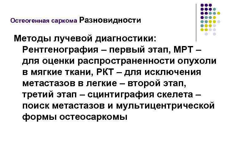 Остеогенная саркома Разновидности Методы лучевой диагностики: Рентгенография – первый этап, МРТ – для оценки