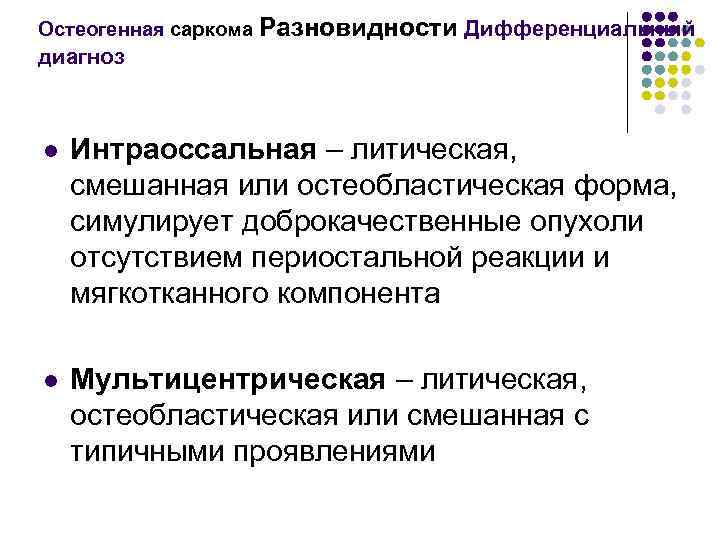 Остеогенная саркома Разновидности Дифференциальный диагноз l Интраоссальная – литическая, смешанная или остеобластическая форма, симулирует