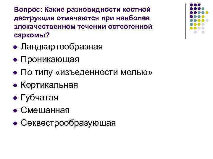 Вопрос: Какие разновидности костной деструкции отмечаются при наиболее злокачественном течении остеогенной саркомы? l l