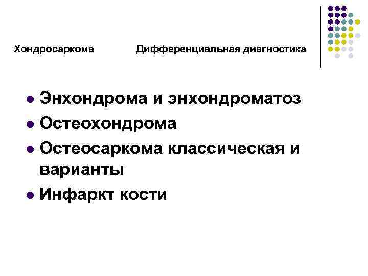 Хондросаркома Дифференциальная диагностика Энхондрома и энхондроматоз l Остеохондрома l Остеосаркома классическая и варианты l