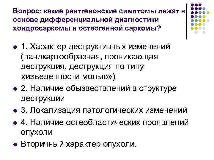 Вопрос: какие рентгеновские симптомы лежат в основе дифференциальной диагностики хондросаркомы и остеогенной саркомы? l