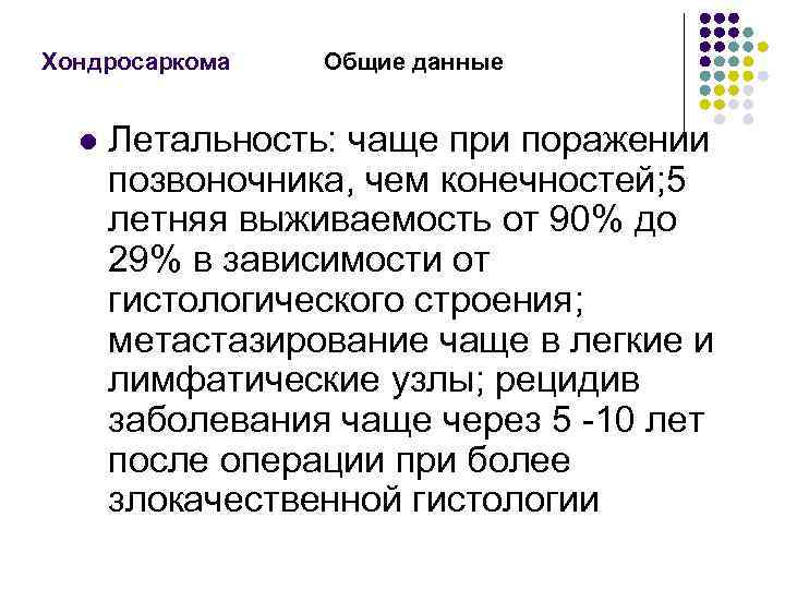 Хондросаркома l Общие данные Летальность: чаще при поражении позвоночника, чем конечностей; 5 летняя выживаемость