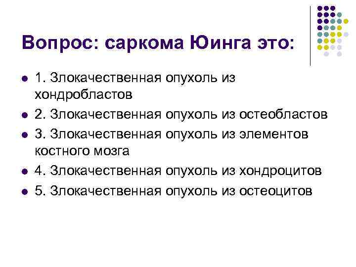 Вопрос: саркома Юинга это: l l l 1. Злокачественная опухоль из хондробластов 2. Злокачественная