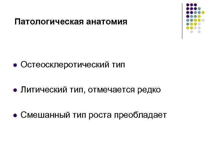 Патологическая анатомия l Остеосклеротический тип l Литический тип, отмечается редко l Смешанный тип роста