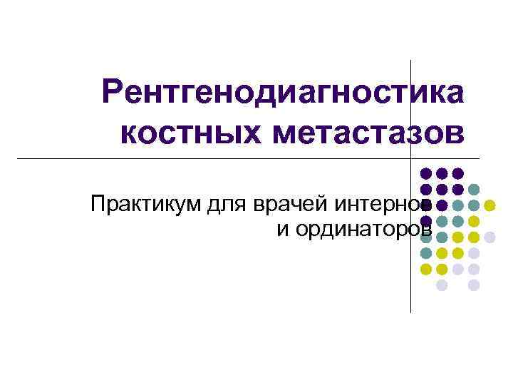 Рентгенодиагностика костных метастазов Практикум для врачей интернов и ординаторов 