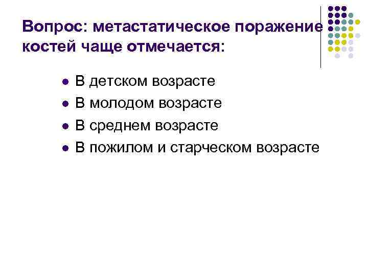 Вопрос: метастатическое поражение костей чаще отмечается: l l В детском возрасте В молодом возрасте