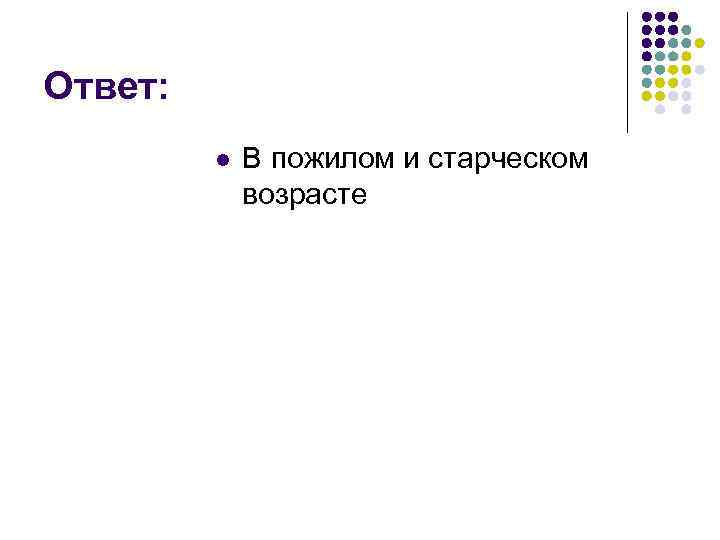 Ответ: l В пожилом и старческом возрасте 