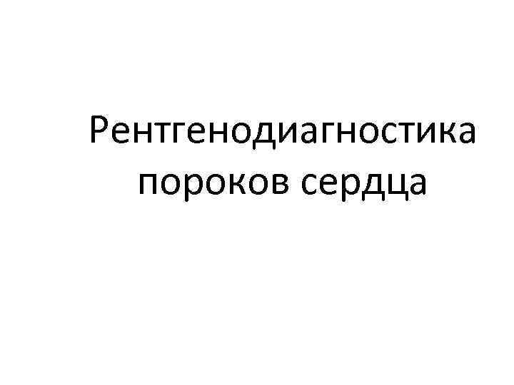 Рентгенодиагностика пороков сердца 