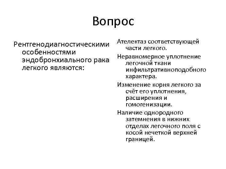 Вопрос Рентгенодиагностическими Ателектаз соответствующей части легкого. особенностями эндобронхиального рака Неравномерное уплотнение легочной ткани легкого