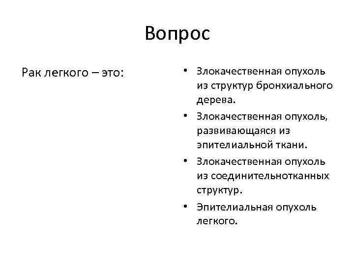 Вопрос Рак легкого – это: • Злокачественная опухоль из структур бронхиального дерева. • Злокачественная