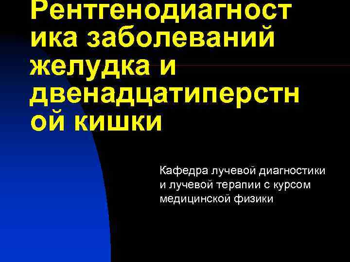 Рентгенодиагност ика заболеваний желудка и двенадцатиперстн ой кишки Кафедра лучевой диагностики и лучевой терапии