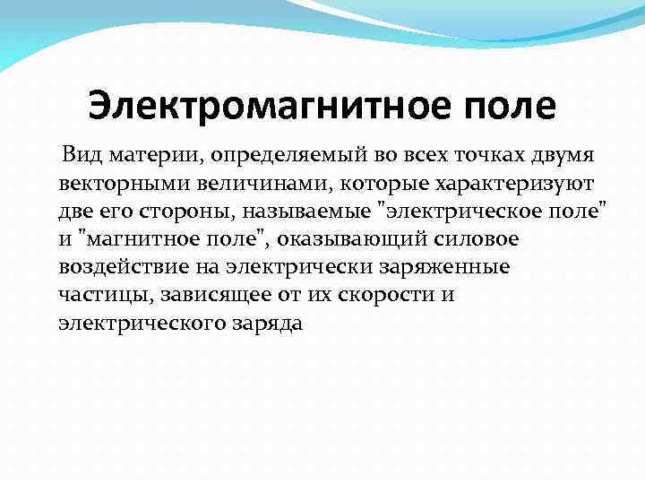 Электромагнитное поле Вид материи, определяемый во всех точках двумя векторными величинами, которые характеризуют две