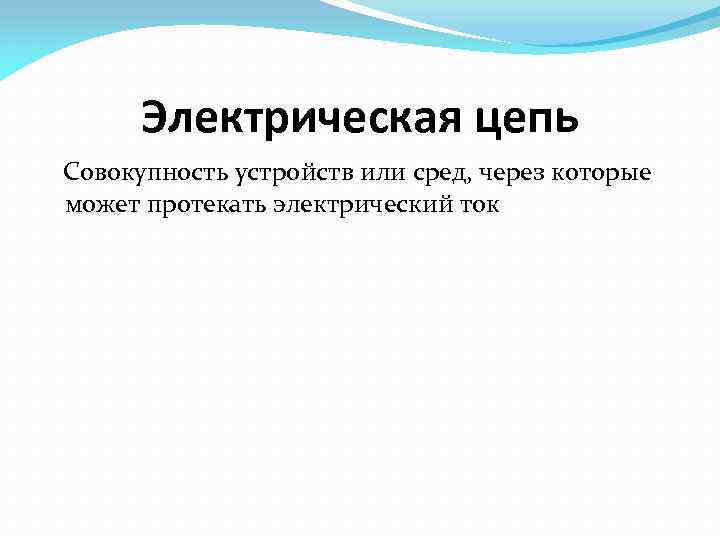 Электрическая цепь Совокупность устройств или сред, через которые может протекать электрический ток 