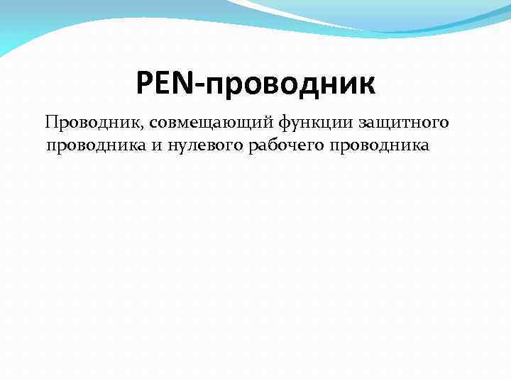 PEN-проводник Проводник, совмещающий функции защитного проводника и нулевого рабочего проводника 