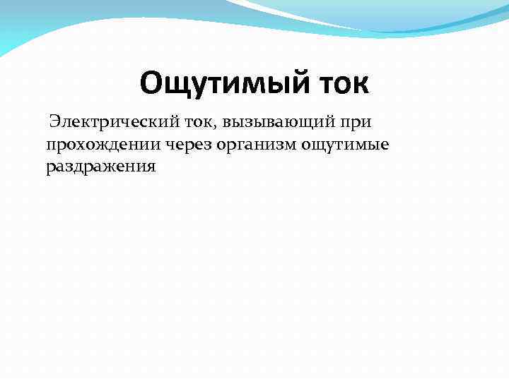 Ощутимый ток Электрический ток, вызывающий при прохождении через организм ощутимые раздражения 