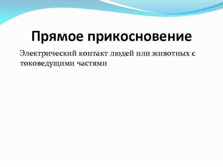 Прямое прикосновение Электрический контакт людей или животных с токоведущими частями 