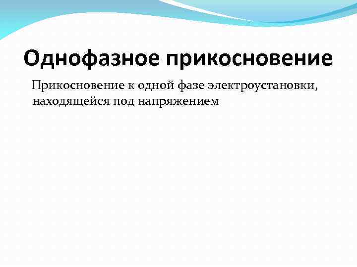 Однофазное прикосновение Прикосновение к одной фазе электроустановки, находящейся под напряжением 