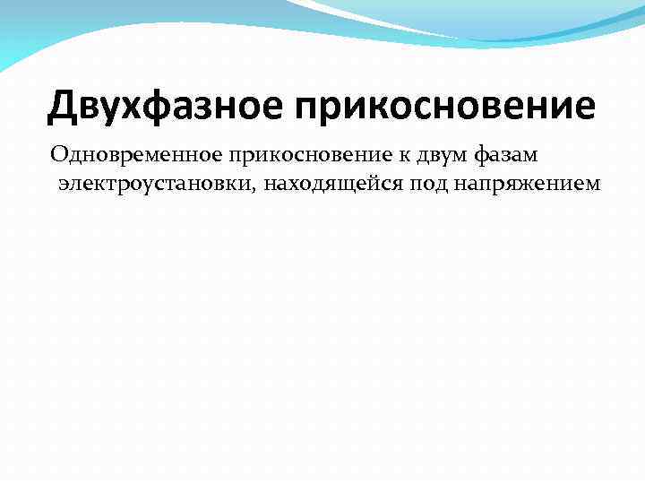 Двухфазное прикосновение Одновременное прикосновение к двум фазам электроустановки, находящейся под напряжением 