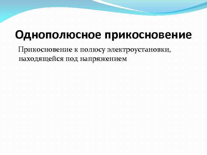 Однополюсное прикосновение Прикосновение к полюсу электроустановки, находящейся под напряжением 