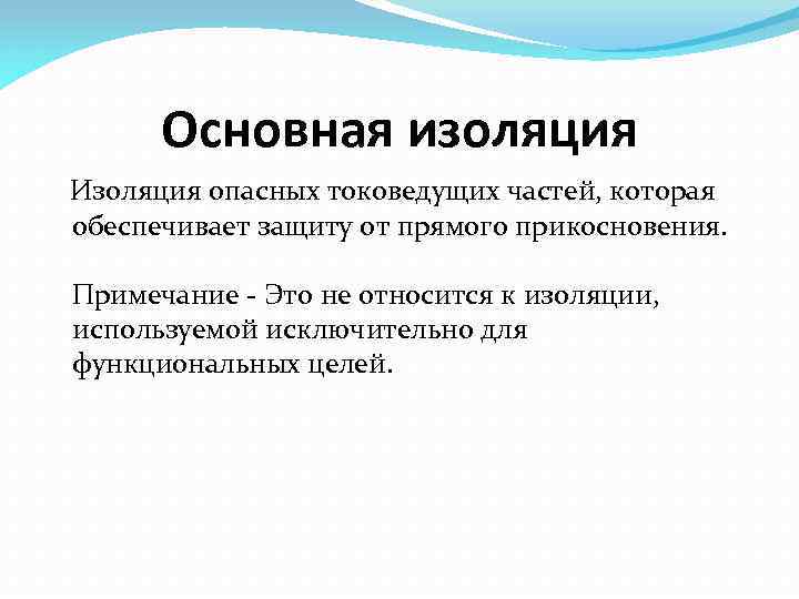 Основная изоляция Изоляция опасных токоведущих частей, которая обеспечивает защиту от прямого прикосновения. Примечание -