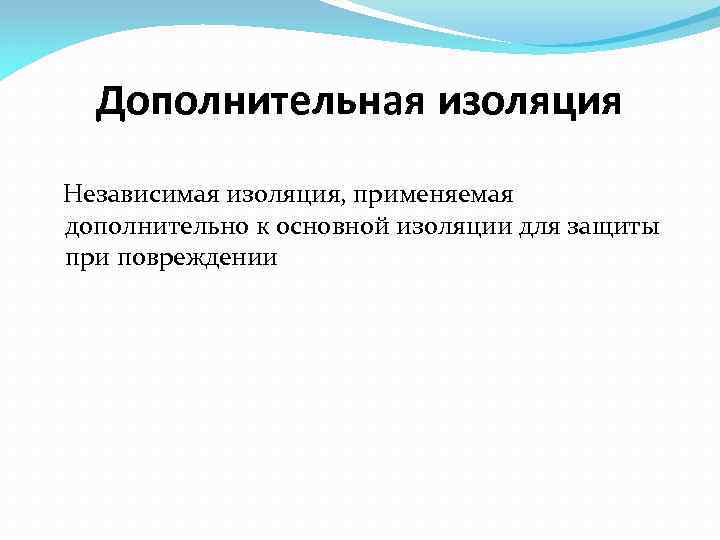 Дополнительная изоляция Независимая изоляция, применяемая дополнительно к основной изоляции для защиты при повреждении 