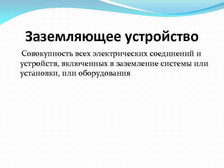 Заземляющее устройство Совокупность всех электрических соединений и устройств, включенных в заземление системы или установки,