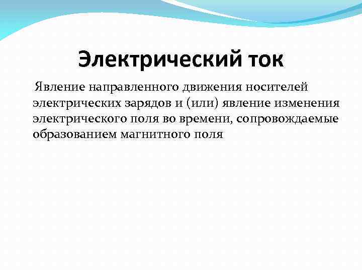 Электрический ток Явление направленного движения носителей электрических зарядов и (или) явление изменения электрического поля
