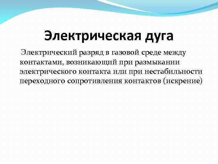 Электрическая дуга Электрический разряд в газовой среде между контактами, возникающий при размыкании электрического контакта