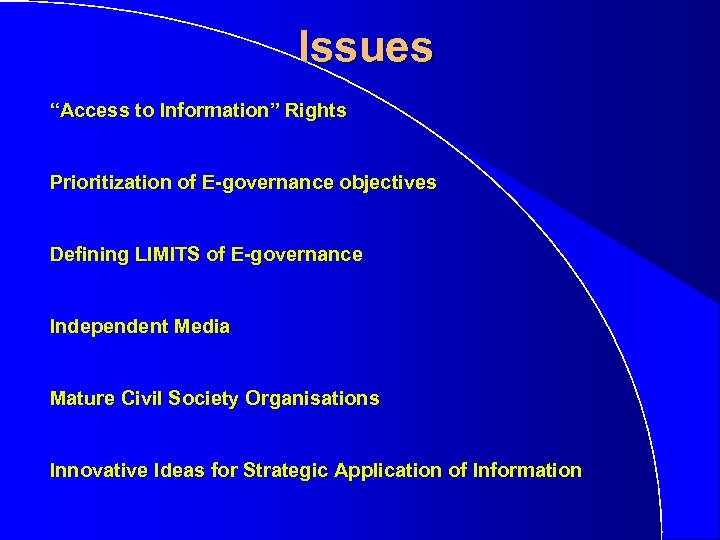 Issues “Access to Information” Rights Prioritization of E-governance objectives Defining LIMITS of E-governance Independent