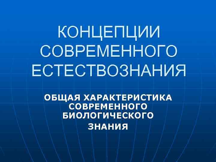 КОНЦЕПЦИИ СОВРЕМЕННОГО ЕСТЕСТВОЗНАНИЯ ОБЩАЯ ХАРАКТЕРИСТИКА СОВРЕМЕННОГО БИОЛОГИЧЕСКОГО ЗНАНИЯ 