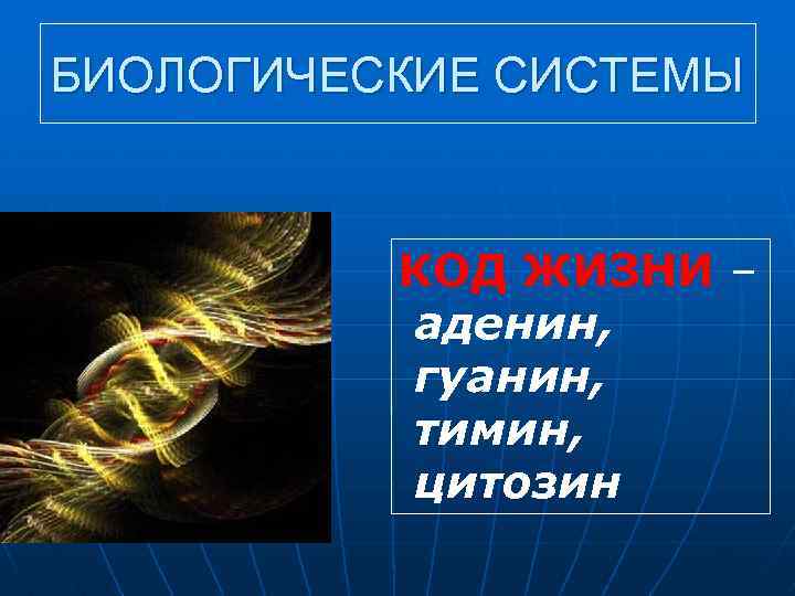 БИОЛОГИЧЕСКИЕ СИСТЕМЫ КОД ЖИЗНИ – аденин, гуанин, тимин, цитозин 