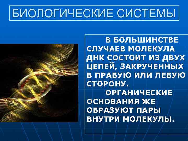 БИОЛОГИЧЕСКИЕ СИСТЕМЫ В БОЛЬШИНСТВЕ СЛУЧАЕВ МОЛЕКУЛА ДНК СОСТОИТ ИЗ ДВУХ ЦЕПЕЙ, ЗАКРУЧЕННЫХ В ПРАВУЮ