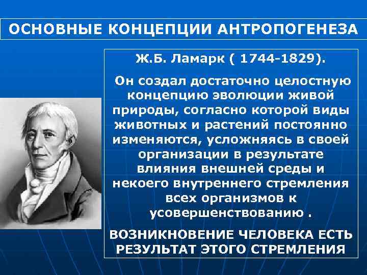 ОСНОВНЫЕ КОНЦЕПЦИИ АНТРОПОГЕНЕЗА Ж. Б. Ламарк ( 1744 1829). Он создал достаточно целостную концепцию