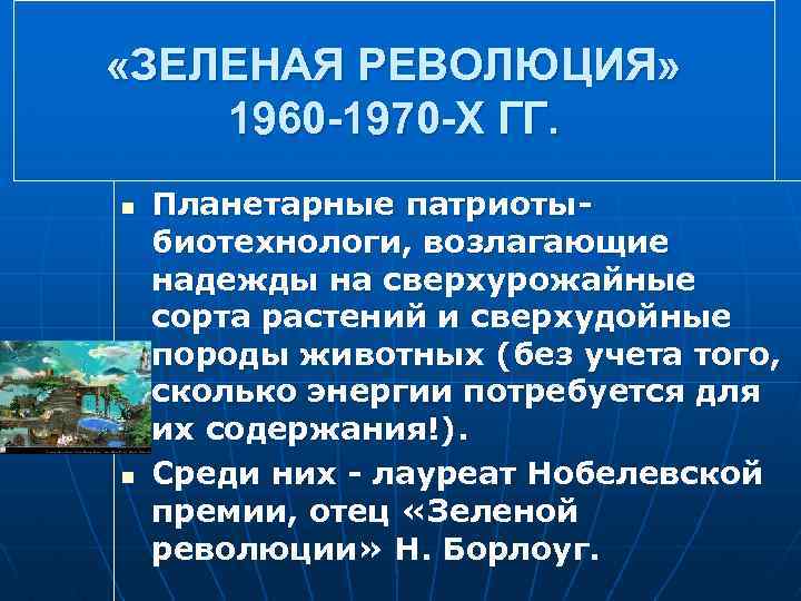  «ЗЕЛЕНАЯ РЕВОЛЮЦИЯ» 1960 -1970 -Х ГГ. n n Планетарные патриоты биотехнологи, возлагающие надежды