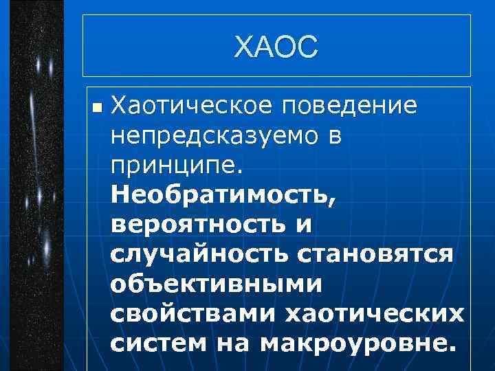 ХАОС n Хаотическое поведение непредсказуемо в принципе. Необратимость, вероятность и случайность становятся объективными свойствами