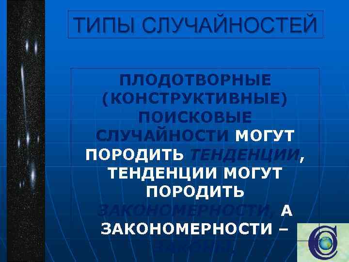 ТИПЫ СЛУЧАЙНОСТЕЙ ПЛОДОТВОРНЫЕ (КОНСТРУКТИВНЫЕ) ПОИСКОВЫЕ СЛУЧАЙНОСТИ МОГУТ ПОРОДИТЬ ТЕНДЕНЦИИ, ТЕНДЕНЦИИ МОГУТ ПОРОДИТЬ ЗАКОНОМЕРНОСТИ, А