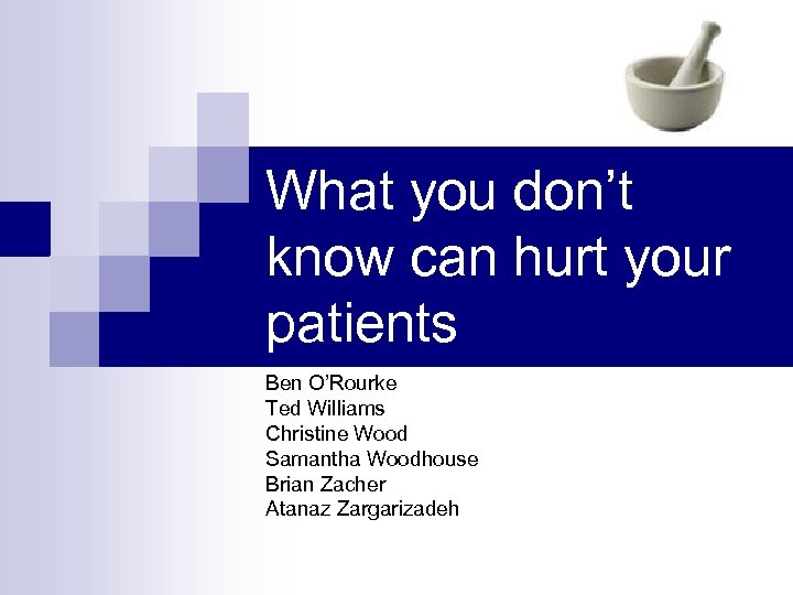 What you don’t know can hurt your patients Ben O’Rourke Ted Williams Christine Wood