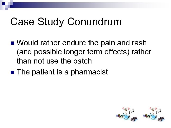 Case Study Conundrum Would rather endure the pain and rash (and possible longer term